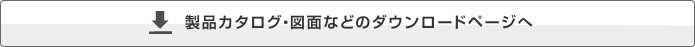 製品カタログ・図面などのダウンロードページへ